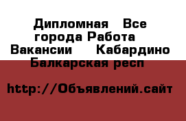 Дипломная - Все города Работа » Вакансии   . Кабардино-Балкарская респ.